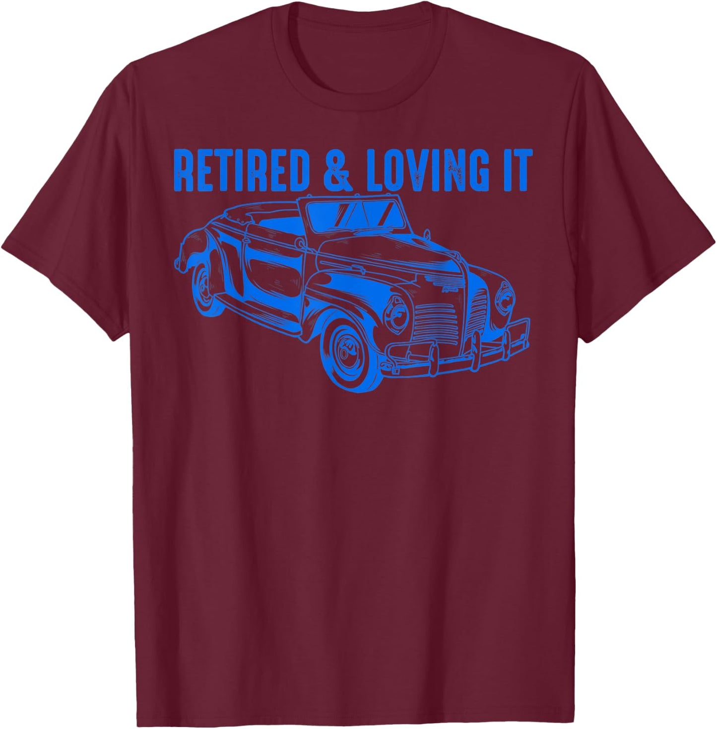 Retired & Loving It Shirt | Classic Car Lovers Funny Gift T-Shirt - T-Shirt | Maroon