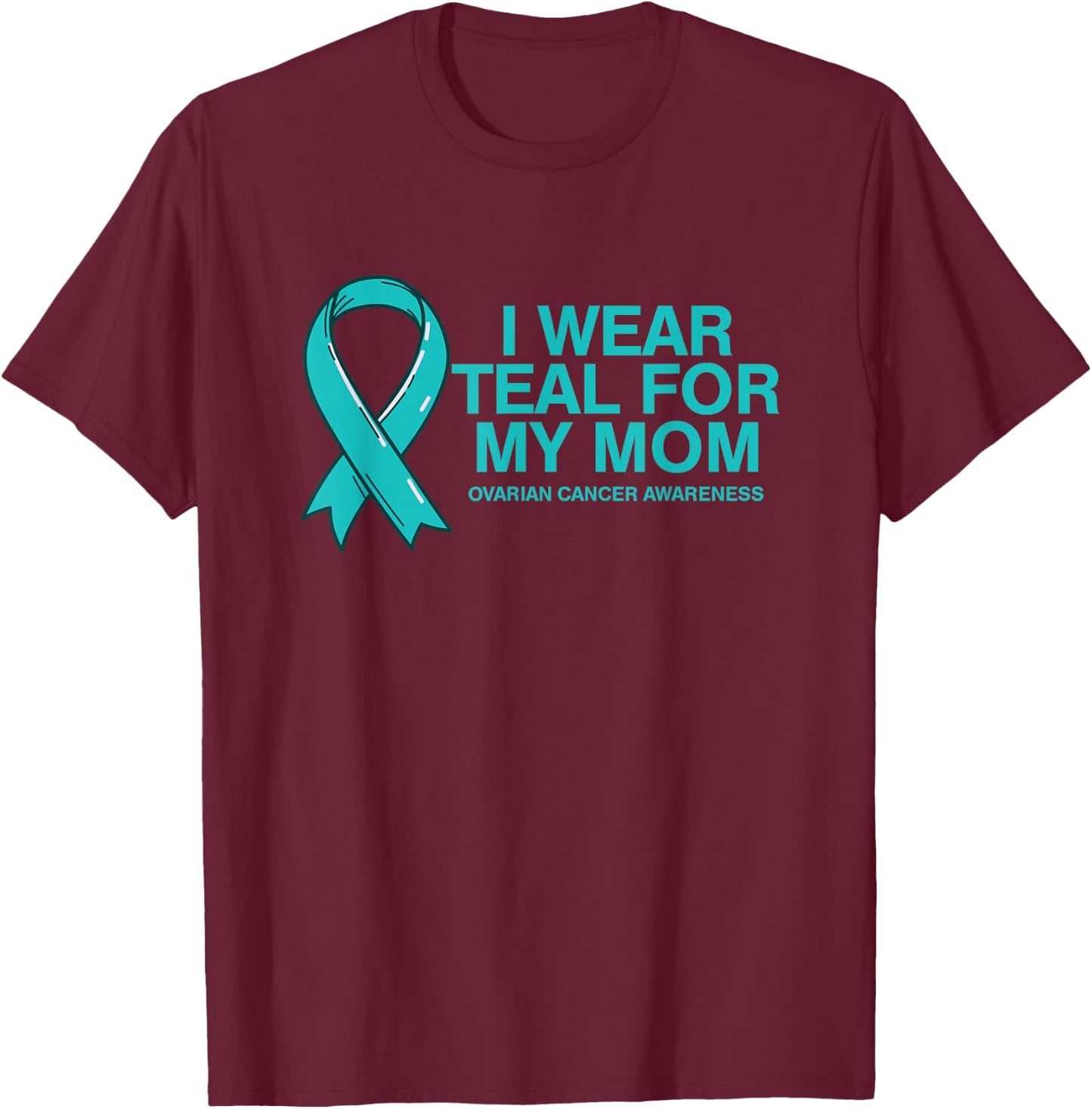 I Wear Teal For My Mom Fight Against Ovarian Cancer T-Shirt - T-Shirt | Maroon