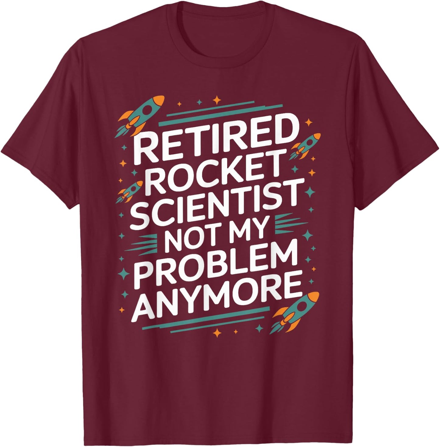 Retired Rocket Scientist Not My Problem Anymore Funny Saying T-Shirt - T-Shirt | Maroon