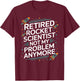 Retired Rocket Scientist Not My Problem Anymore Funny Saying T-Shirt - T-Shirt | Maroon