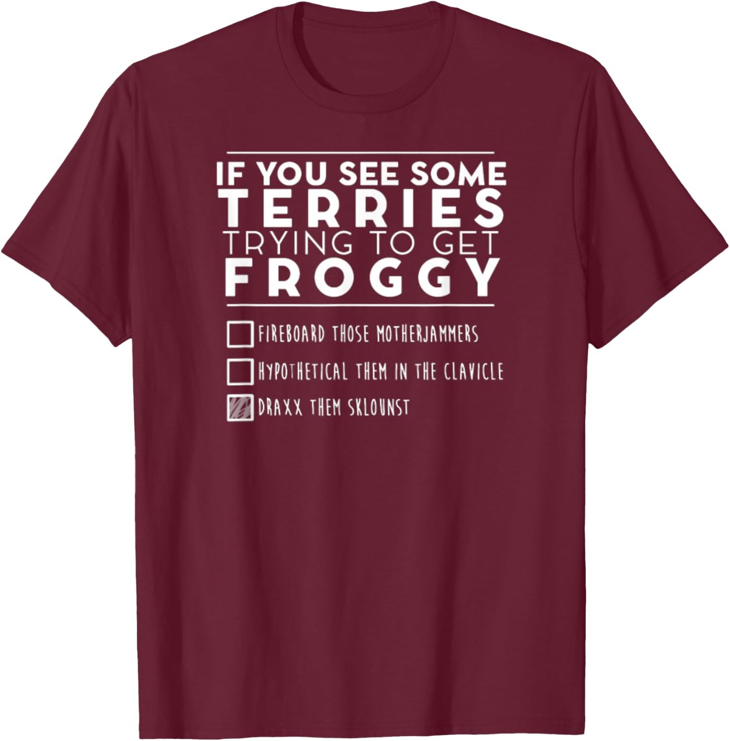 If You See Some Terries Trying To Get Froggy T-Shirt - T-Shirt | Maroon