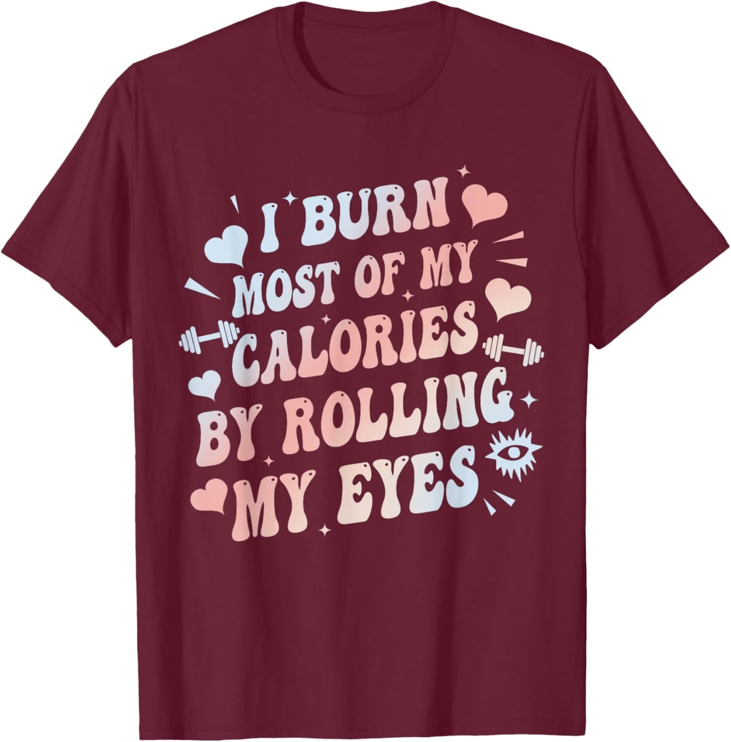 I Burn Most Of My Calories By Rolling My Eyes Funny Quote T-Shirt - T-Shirt | Maroon