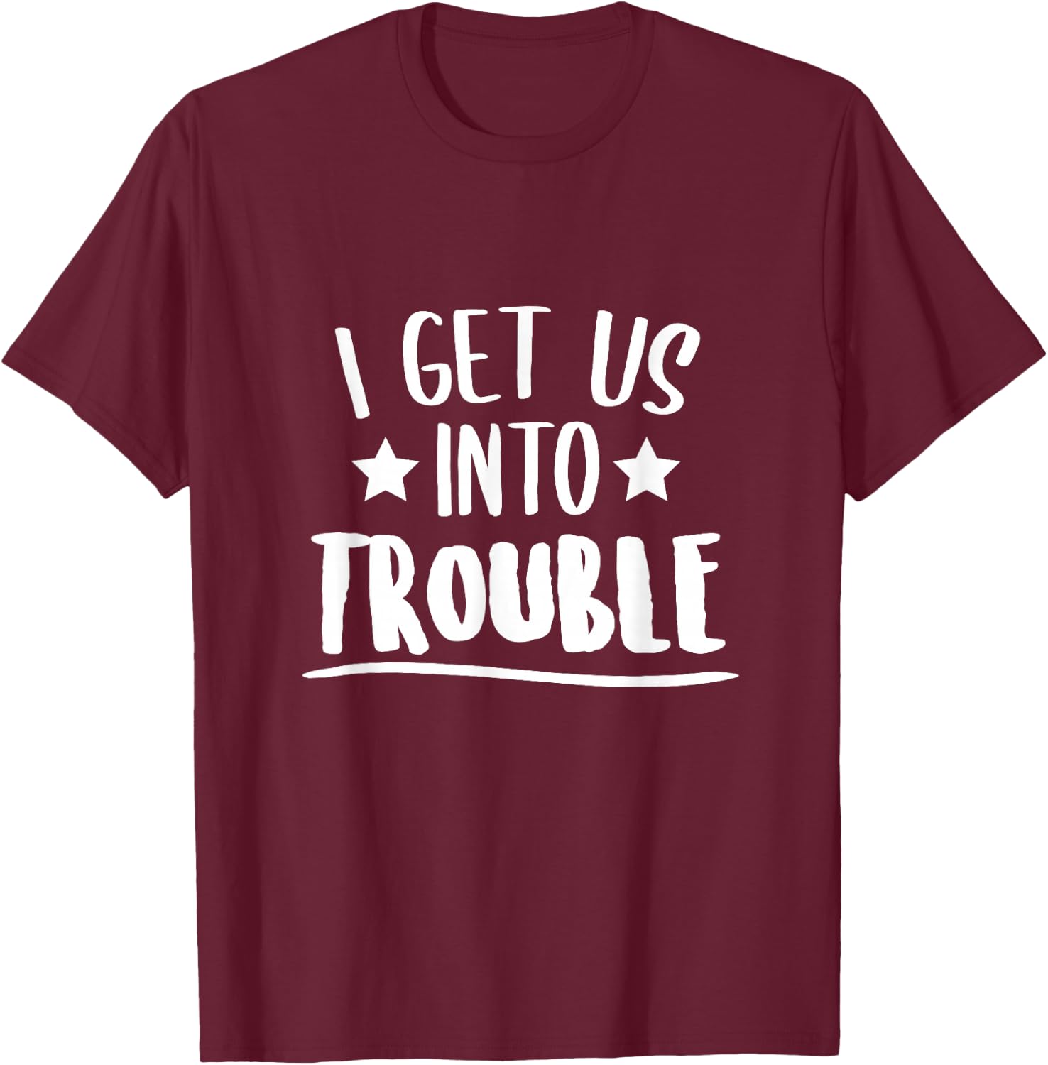 I Get Us Into Trouble Gift Instigator T-Shirt - T-Shirt | Maroon