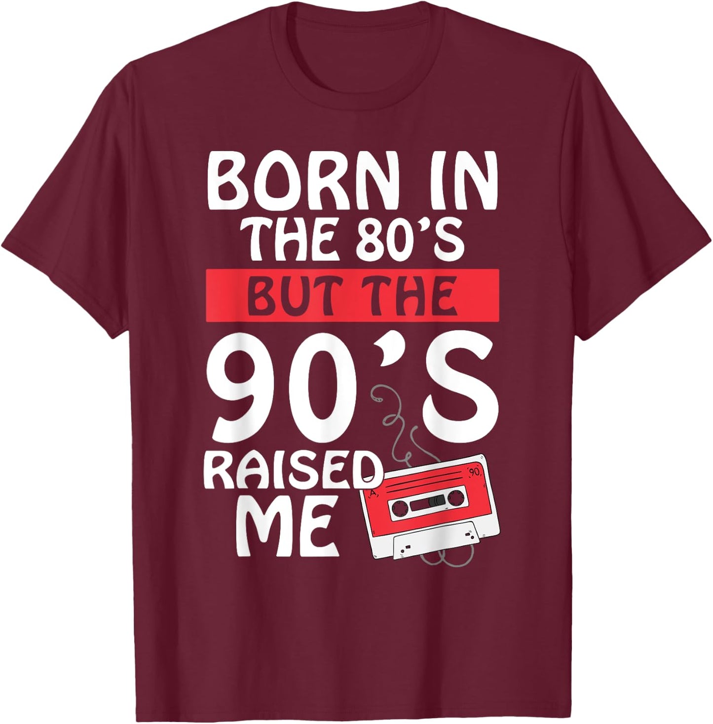 Born In The 80's But The 90's Raised Me - Birth Funny Gift T-Shirt - T-Shirt | Maroon