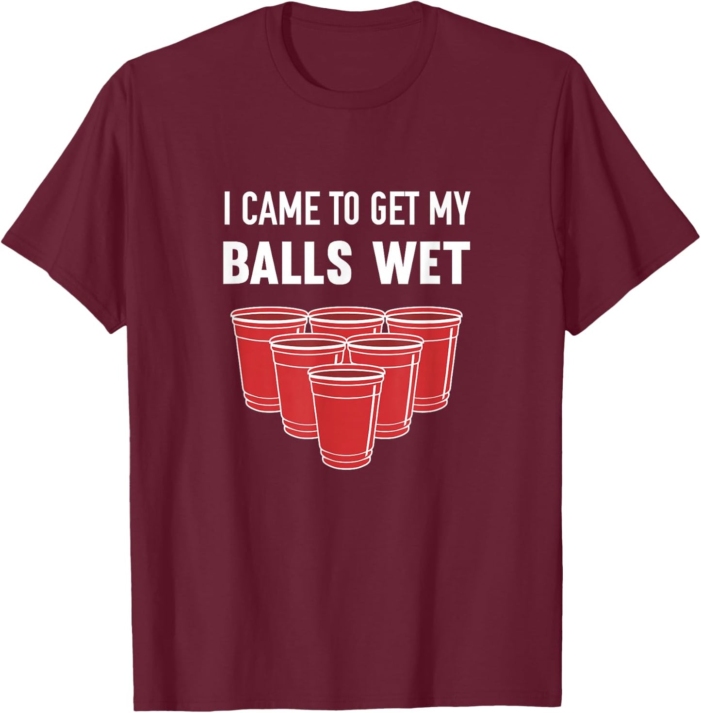 I Came to Get My Balls Wet Beer Pong Frat T-Shirt - T-Shirt | Maroon