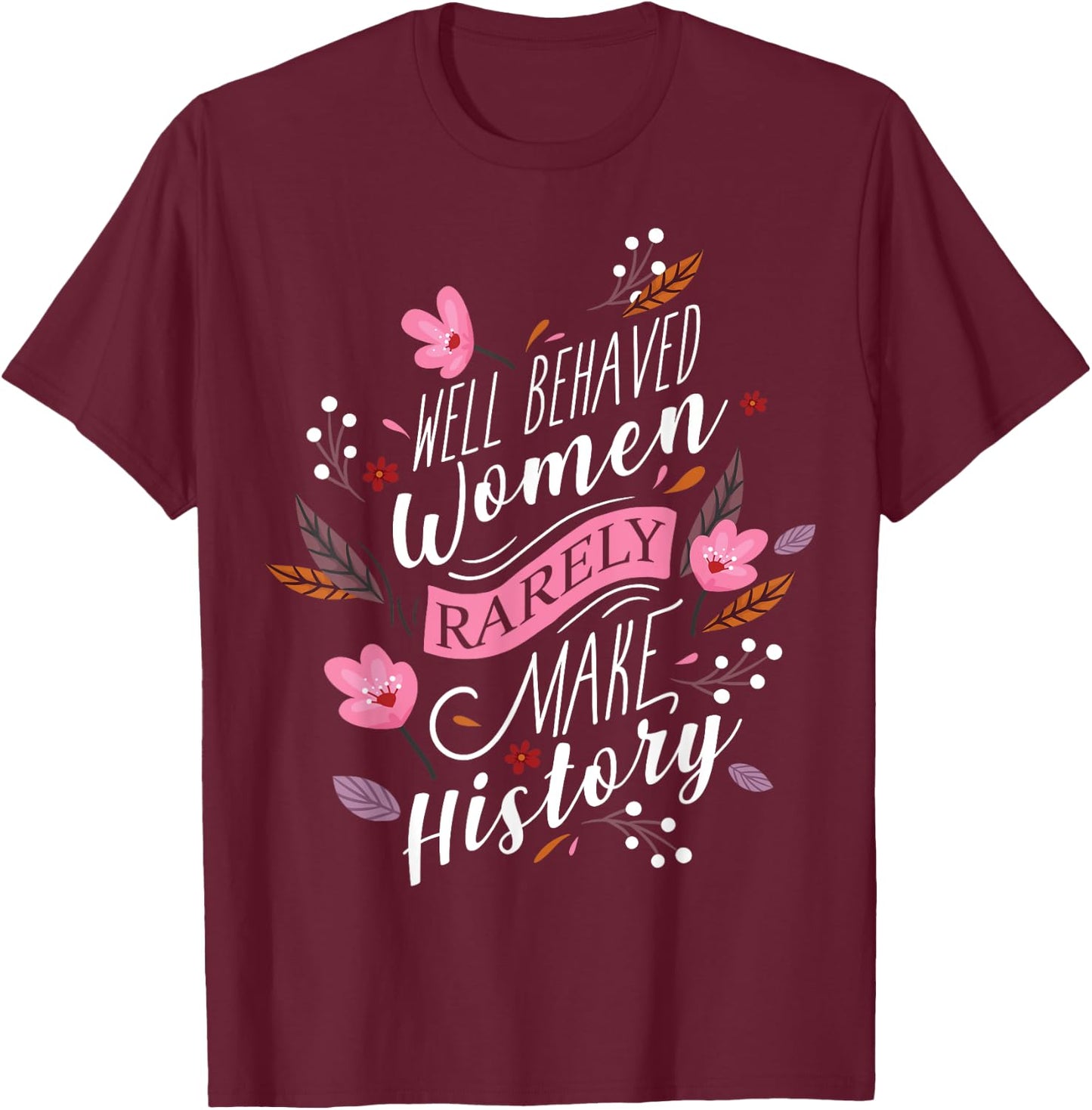 Feminist Well Behaved Women Rarely Make History T-Shirt - T-Shirt | Maroon