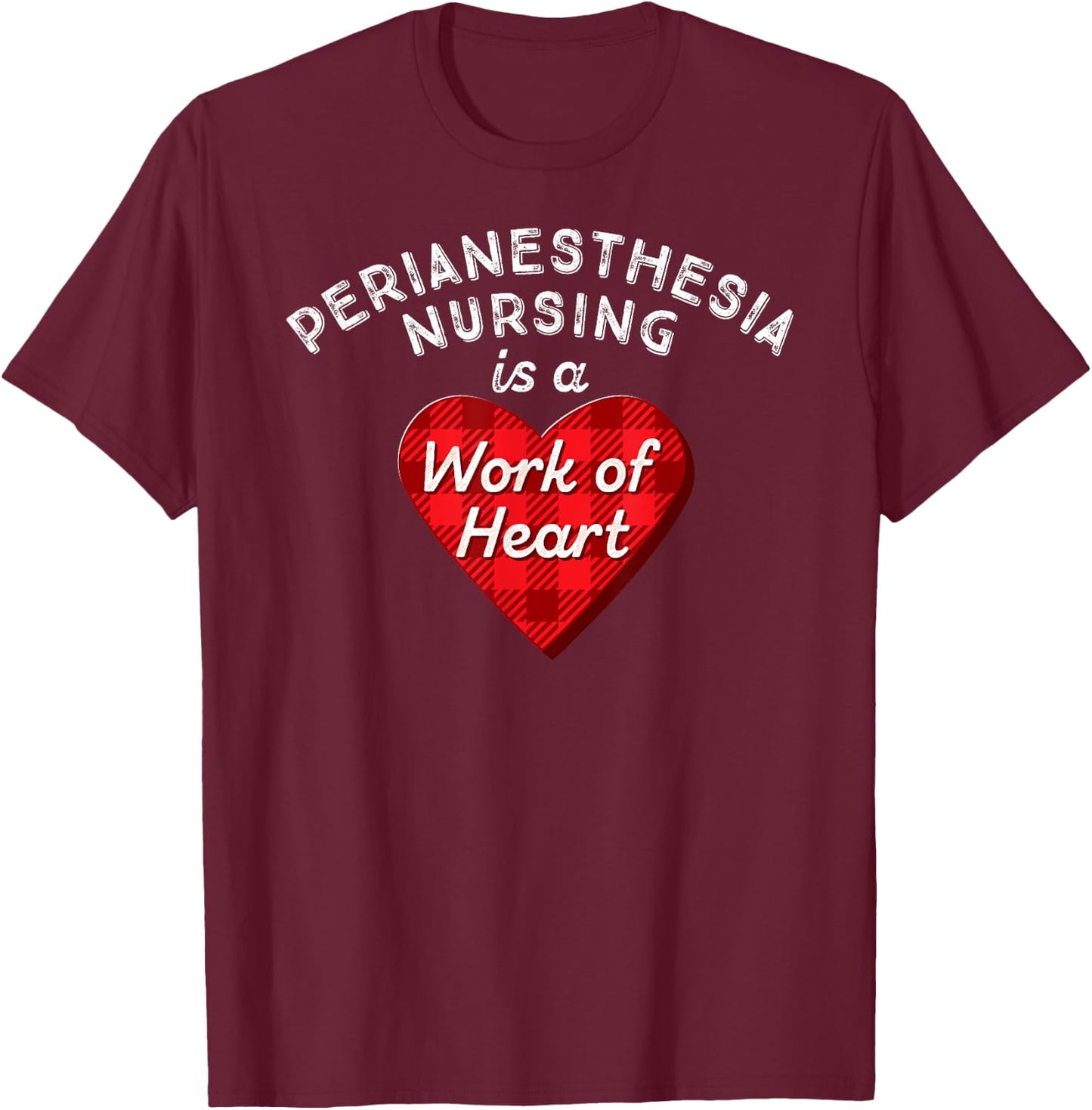 Perianesthesia Nursing Is a Work of Heart Cute RN Nurse Gift T-Shirt - T-Shirt | Maroon