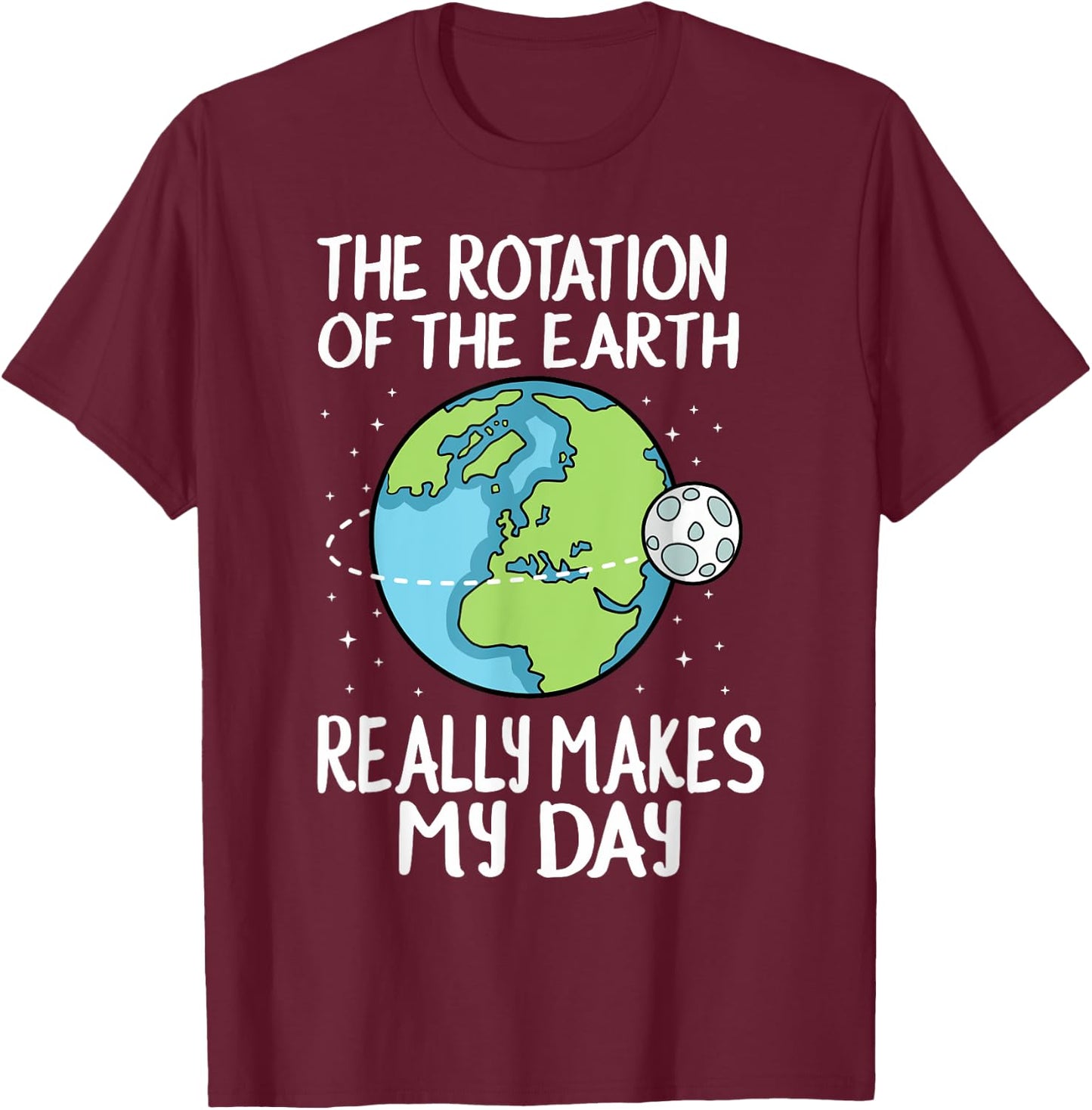 Rotation of the Earth Makes My Day Funny Science T-Shirt - T-Shirt | Maroon