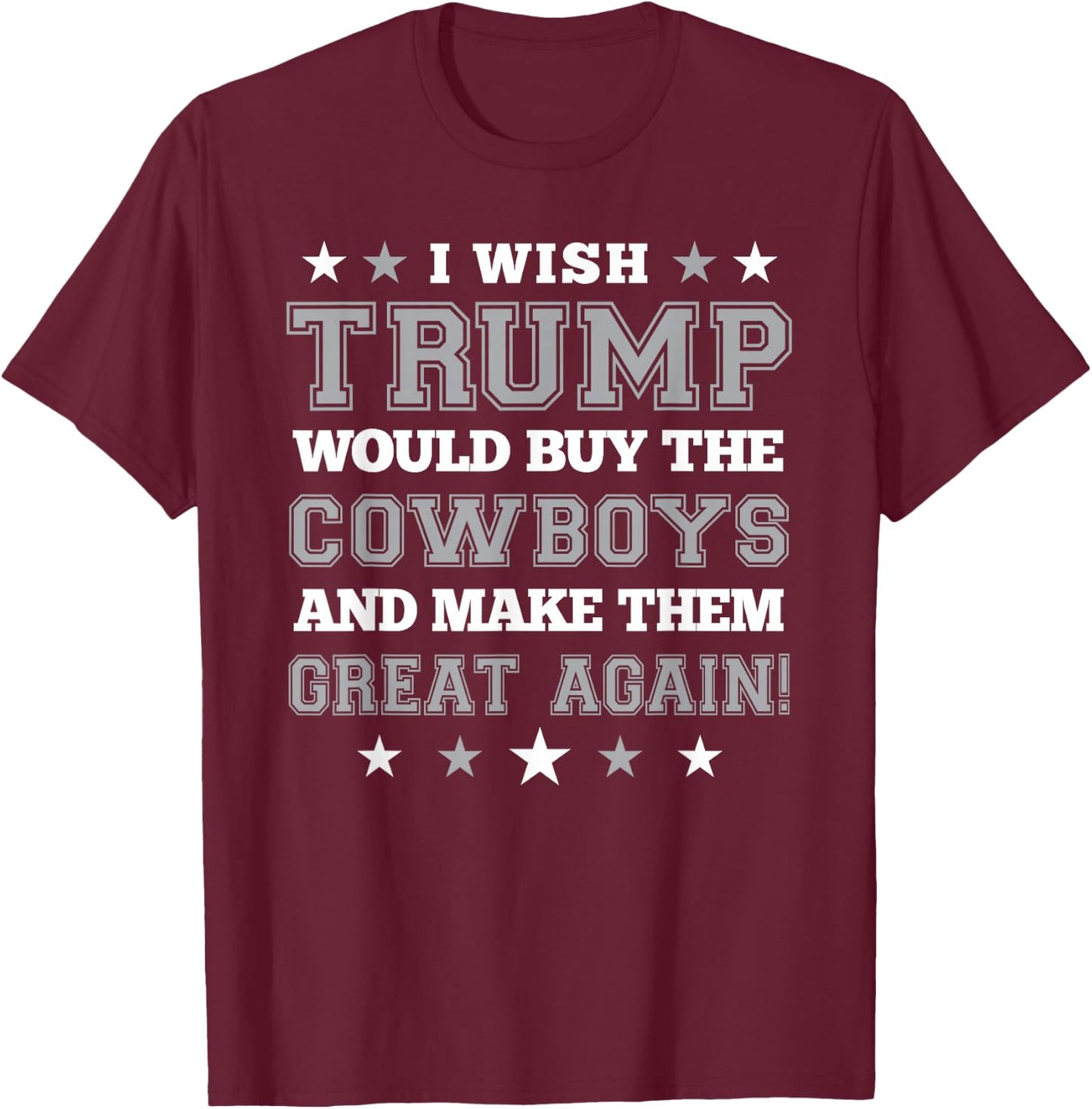 I Wish Trump Would Buy The Cowboys and Make Them Great Again T-Shirt - T-Shirt | Maroon