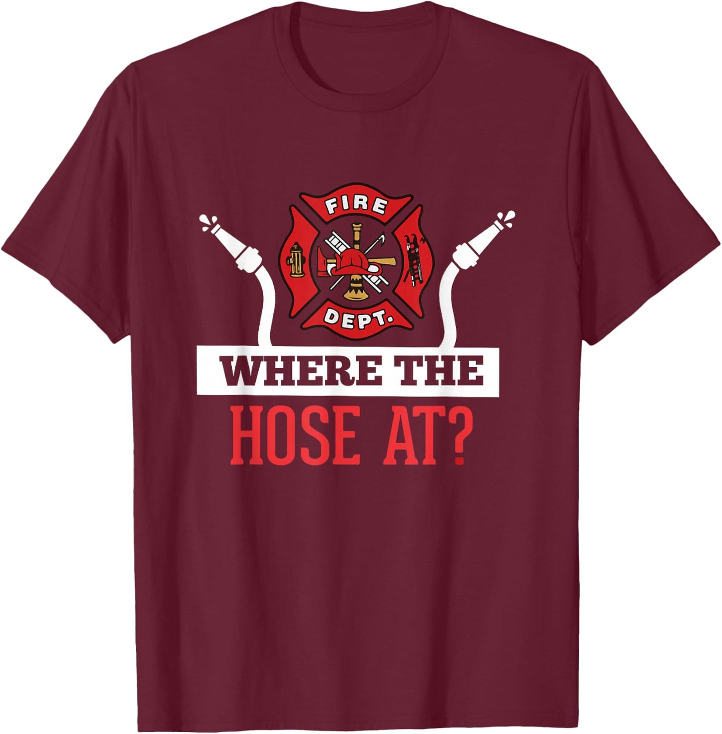 Where The Hose At? Funny Firefighter Gift T-Shirt - T-Shirt | Maroon