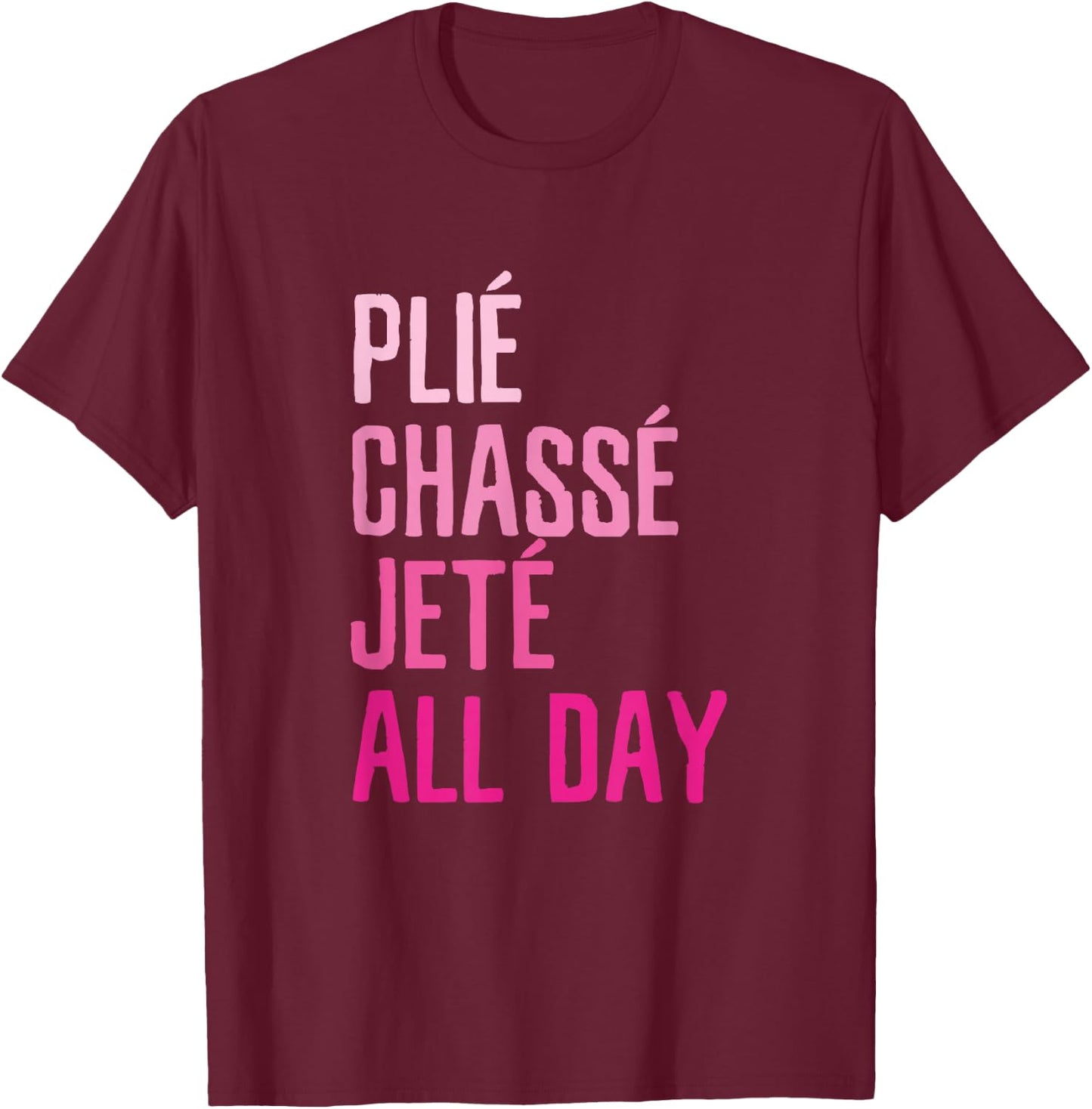 Plie Chasse Jete All Day - Dance Ballet Apparel T-Shirt - T-Shirt | Maroon