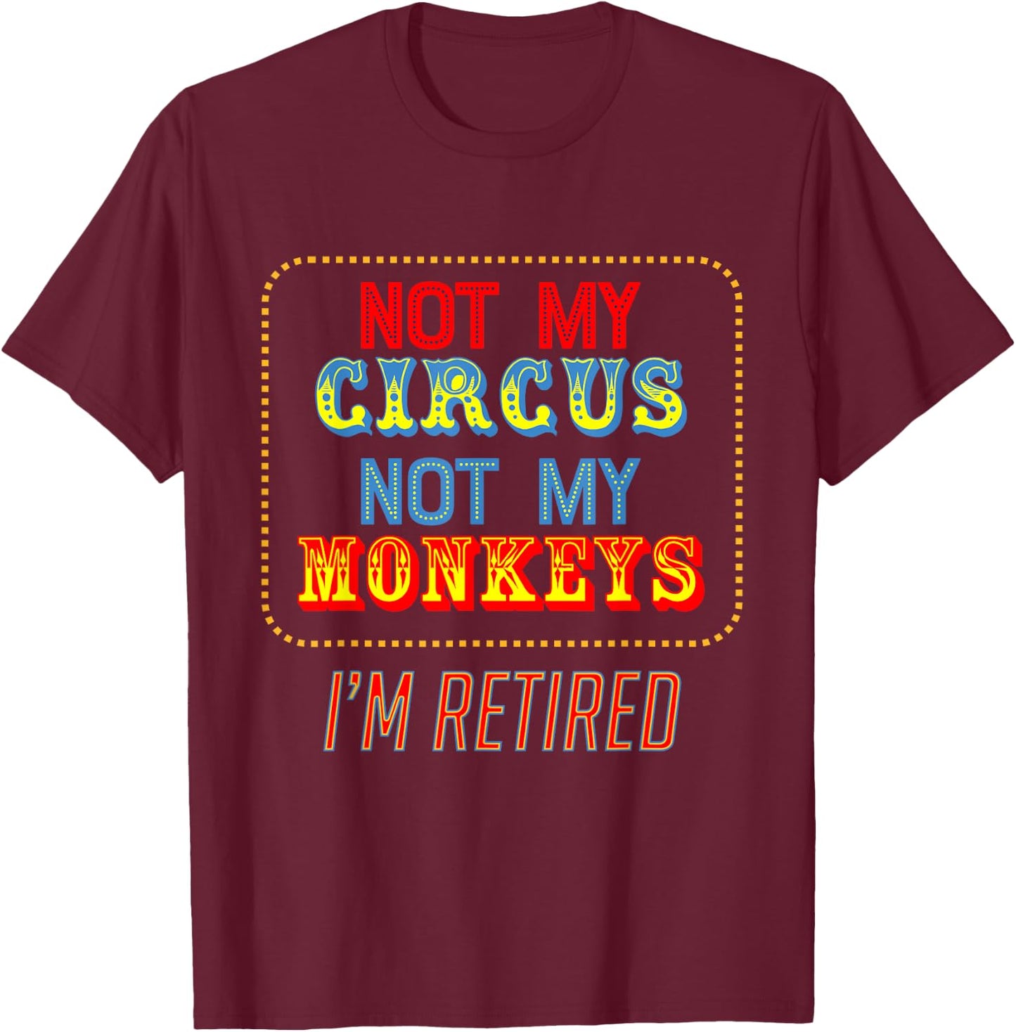Not my circus, not my monkeys. I'm retired. Funny Design T-Shirt - T-Shirt | Maroon