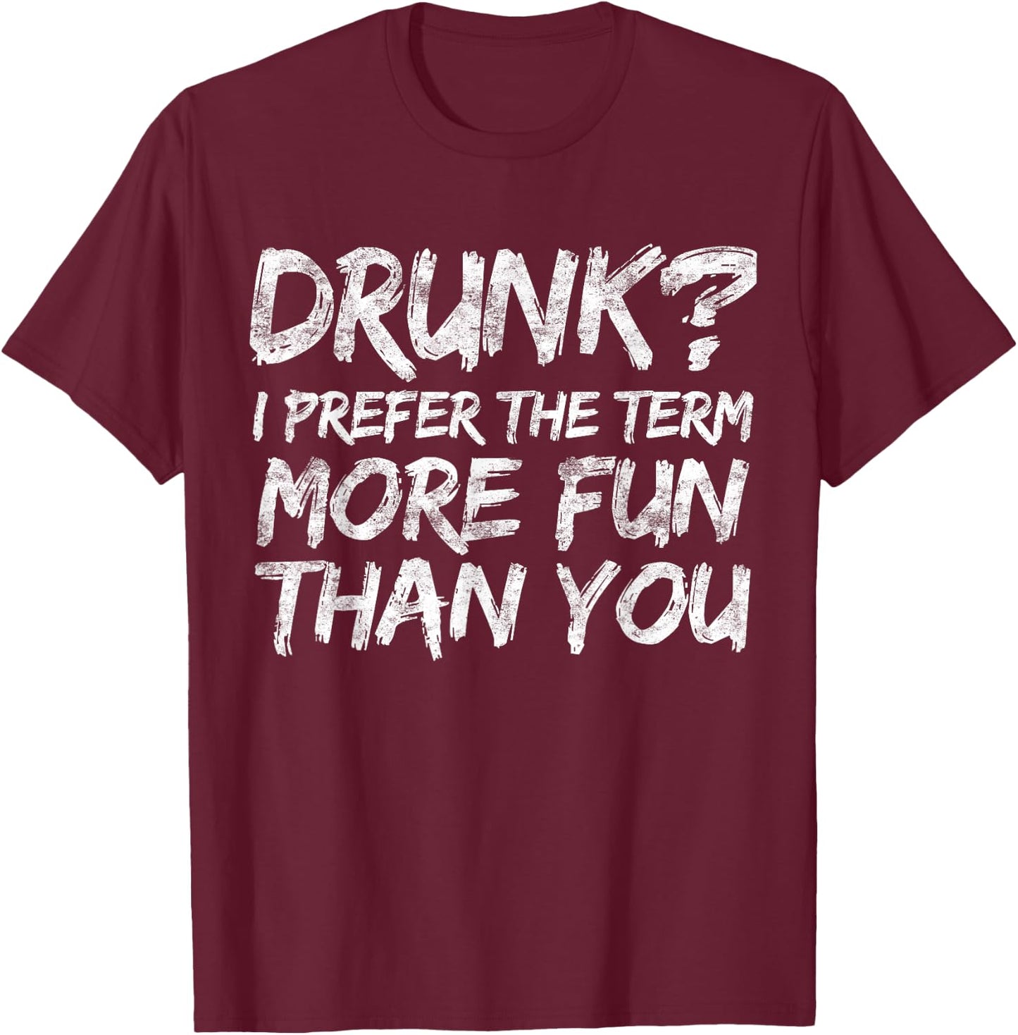 Drunk I Prefer The Term More Fun Than You Shirt Men Women T-Shirt - T-Shirt | Maroon