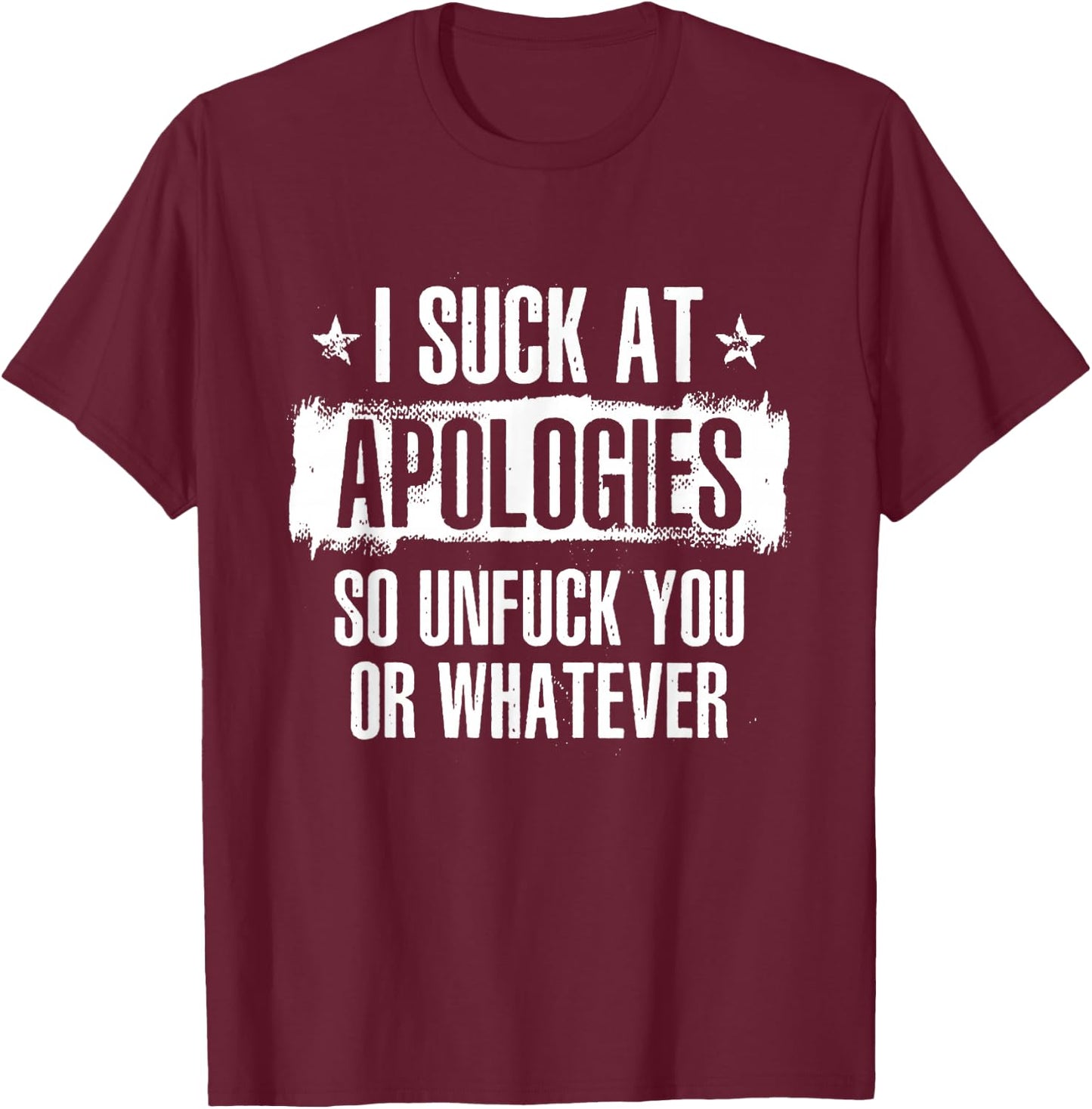 I Suck At Apologies So Unfuck You Or Whatever T-Shirt - T-Shirt | Maroon
