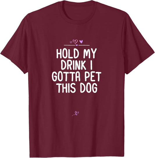 Funny Hold My Drink I Gotta Pet This Dog Gift Friend Mom T-Shirt - T-Shirt | Maroon