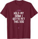 Funny Hold My Drink I Gotta Pet This Dog Gift Friend Mom T-Shirt - T-Shirt | Maroon