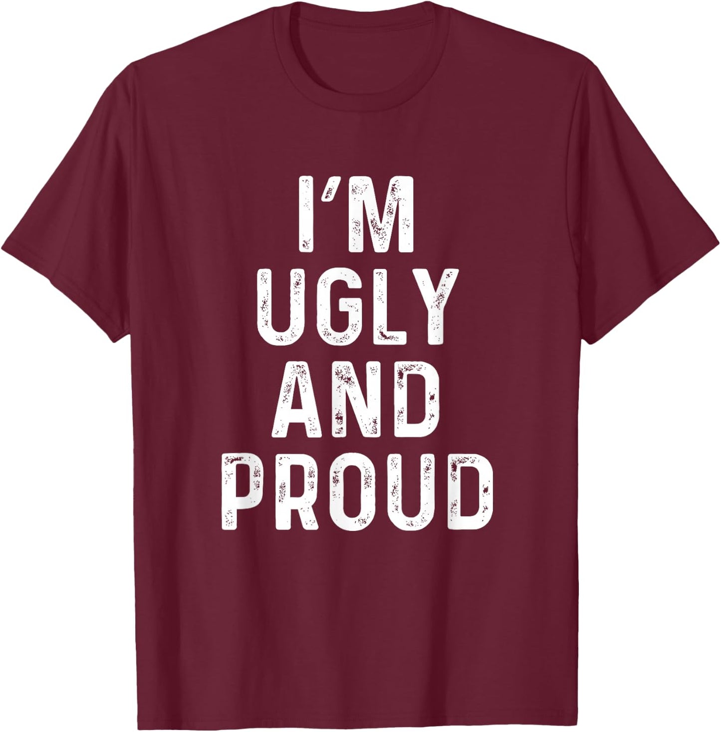 I'm Ugly And Proud | Funny Sarcastic Gag T-Shirt - T-Shirt | Maroon