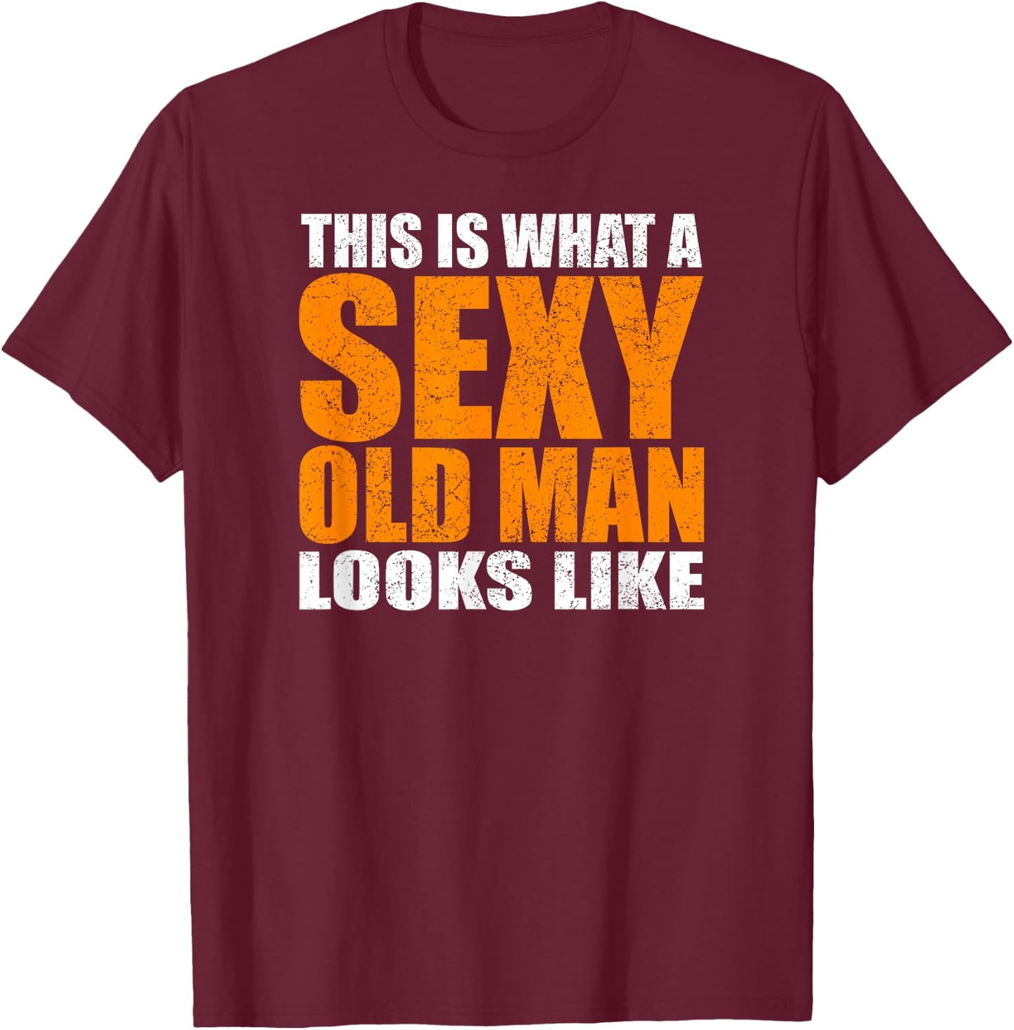 This Is What A Sexy Old Man Looks Like - Funny Age Sarcasm T-Shirt - T-Shirt | Maroon