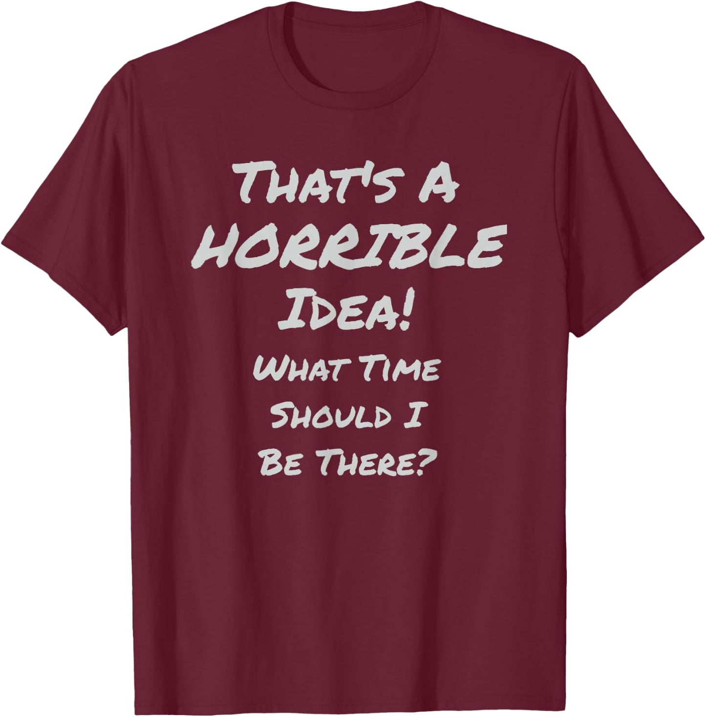 That's A HORRIBLE Idea! What Time Should I Be There? T-Shirt - T-Shirt | Maroon
