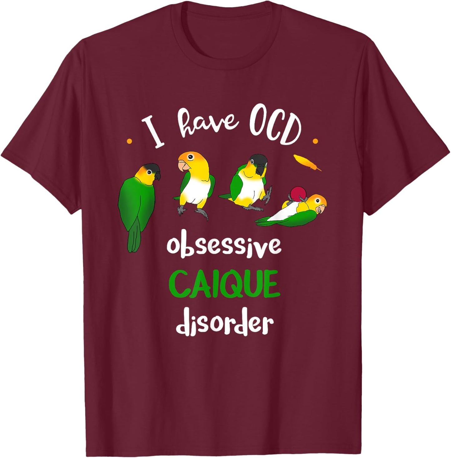 I have OCD, obsessive CAIQUE disorder, Funny Caiques Parrot T-Shirt - T-Shirt | Maroon