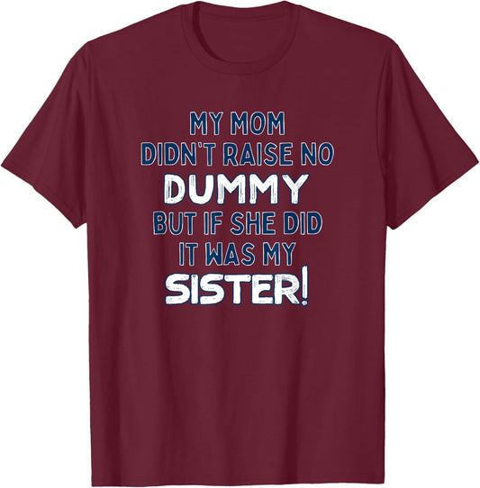My Mom Didn't Raise No Dummy But If She Did It Was My Sister T-Shirt - T-Shirt | Maroon