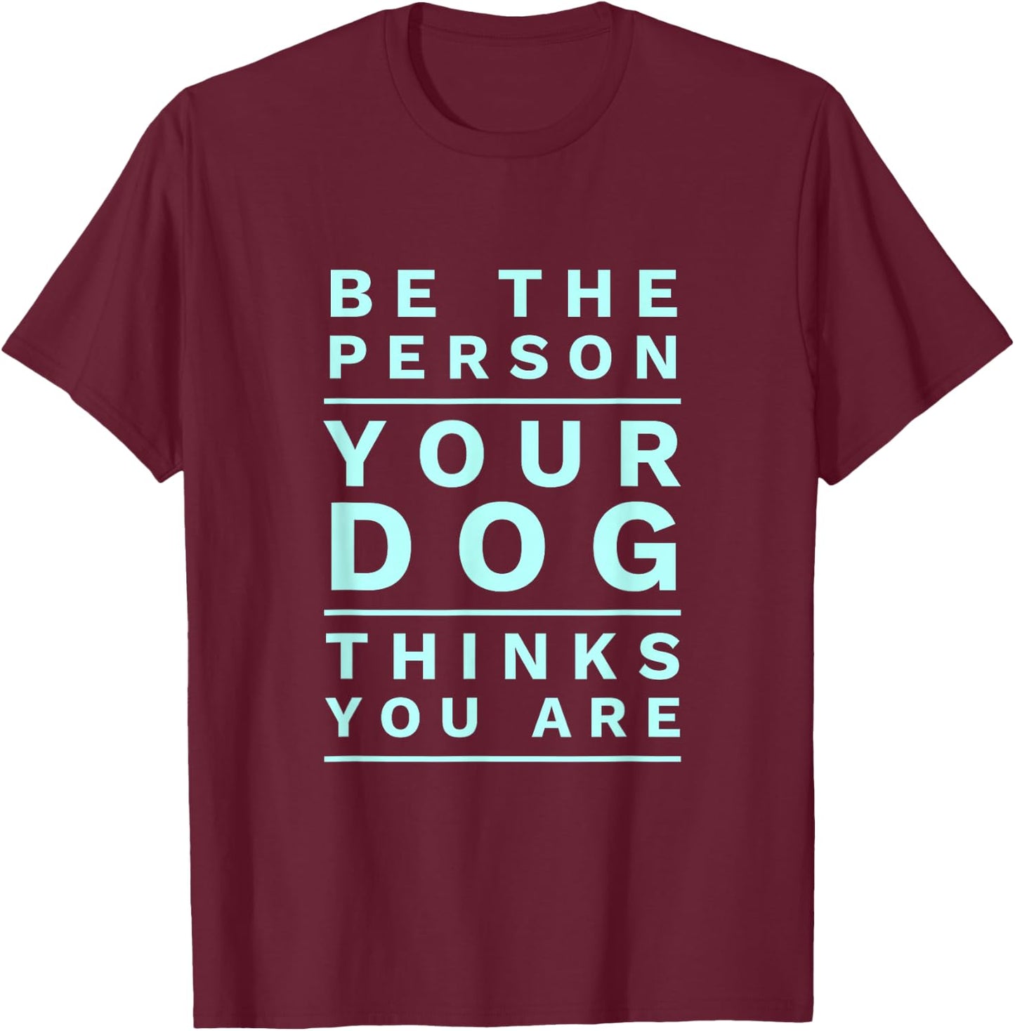 Be The Person Your Dog Thinks You Are Fun Dog Mom & Dad Joke T-Shirt - T-Shirt | Maroon