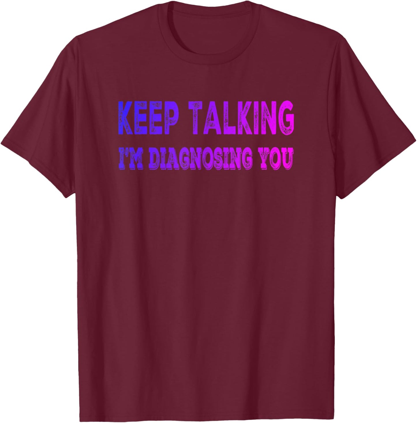 Keep Talking I'm Diagnosing You - Fun Psychology T-Shirt - T-Shirt | Maroon