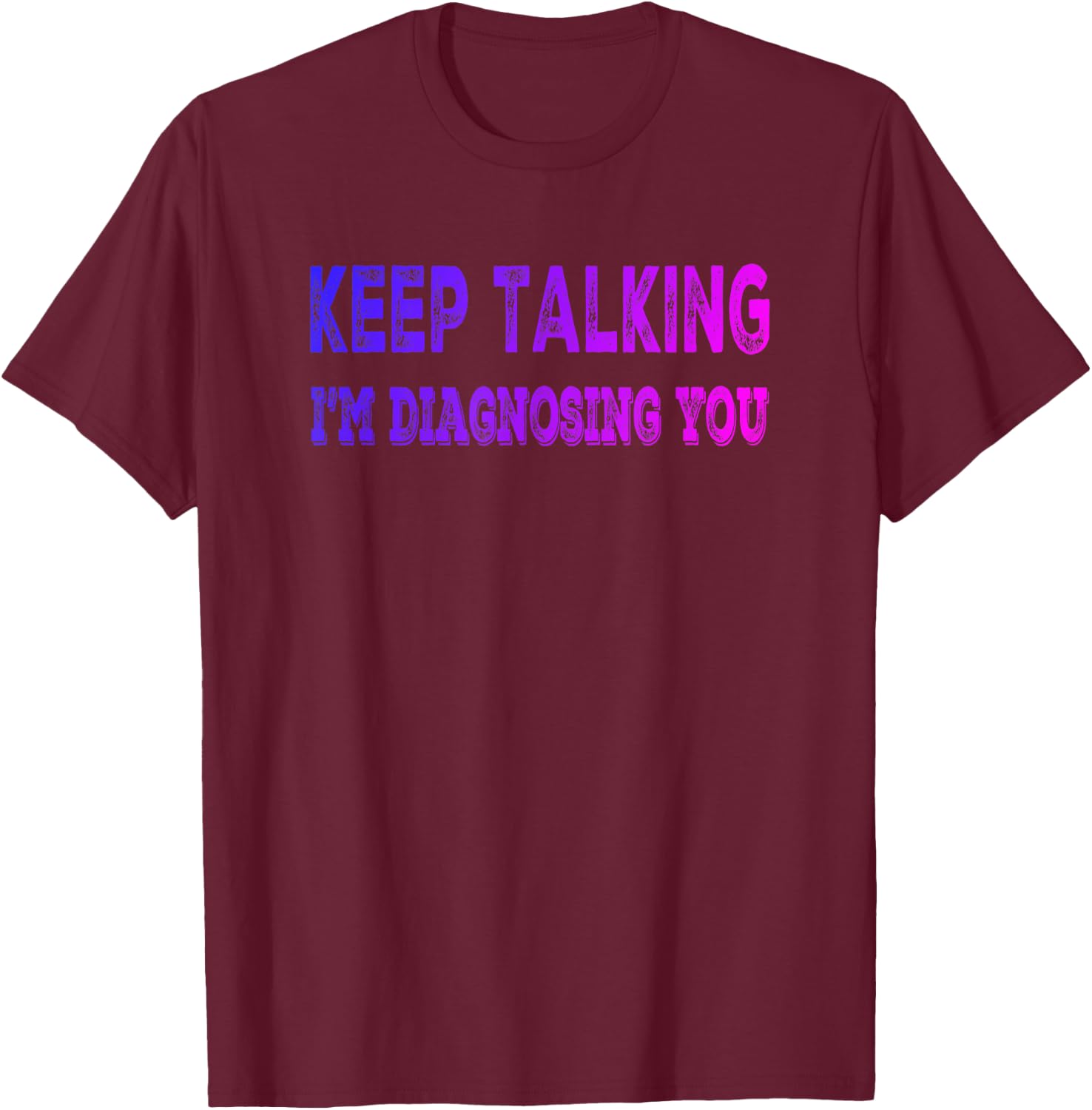 Keep Talking I'm Diagnosing You - Fun Psychology T-Shirt - T-Shirt | Maroon