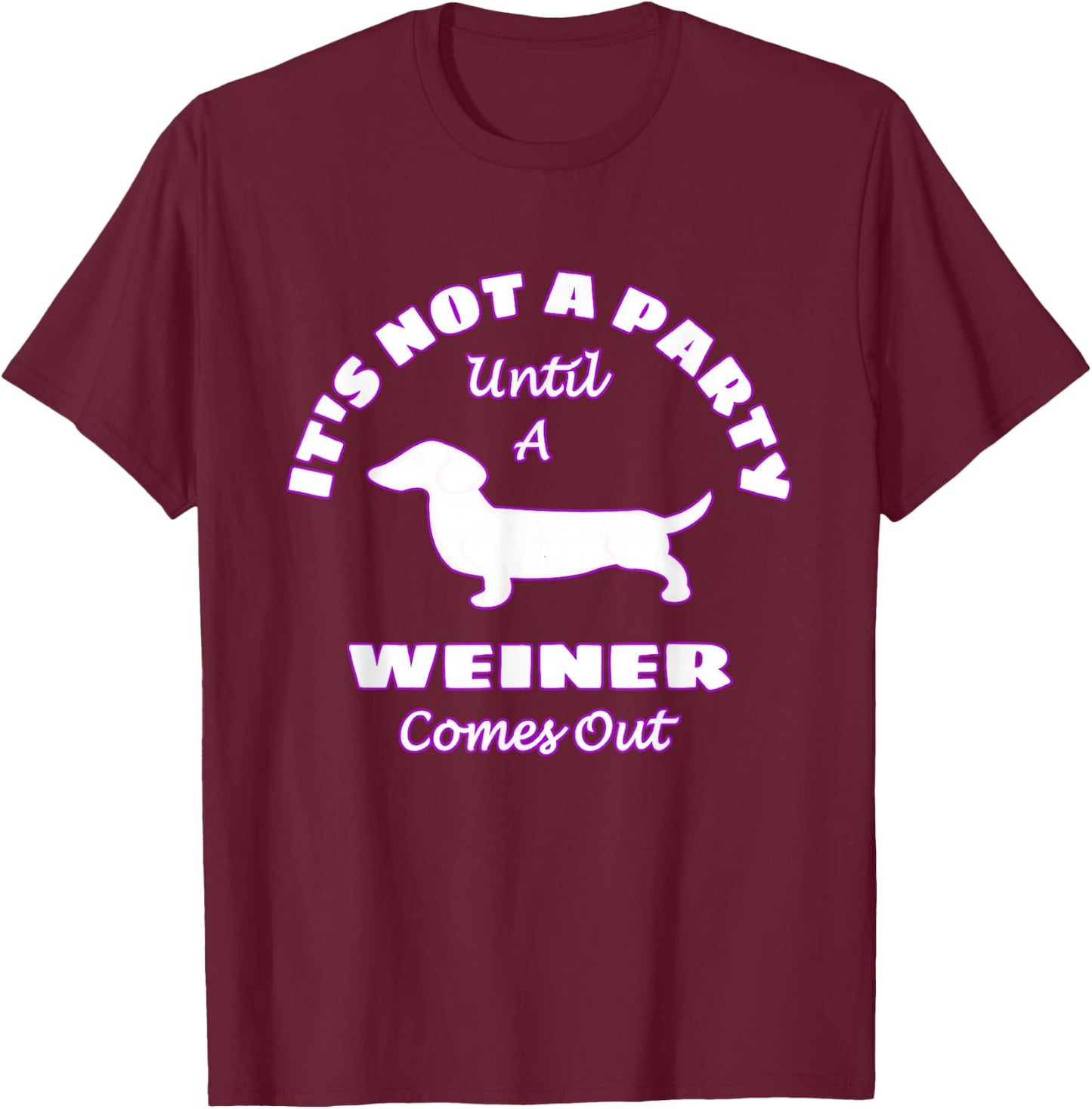 It's Not A Party Until A Weiner Comes Out Funny T-Shirt - T-Shirt | Maroon