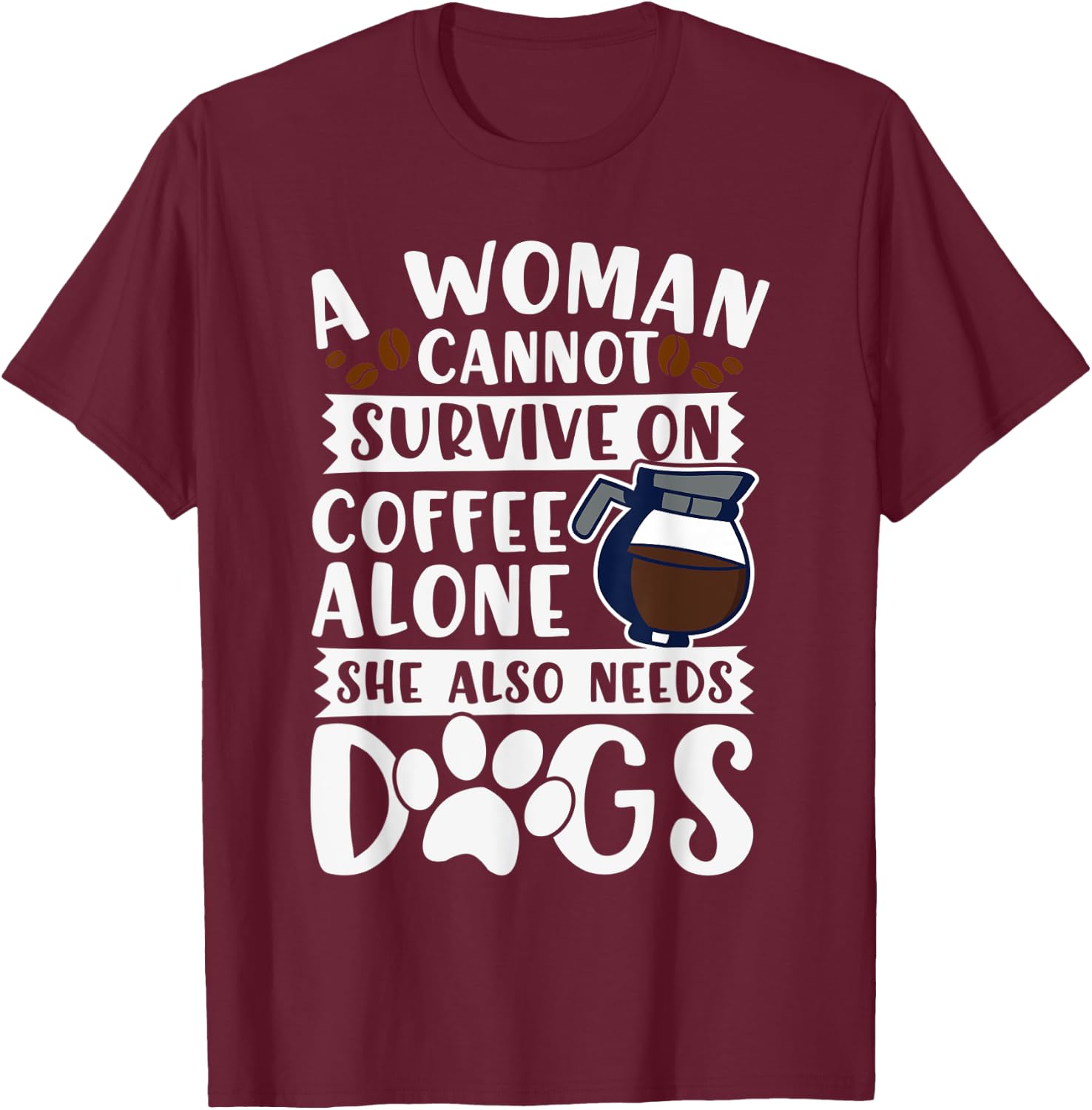 Woman Cannot Survive on Coffee Alone She Needs Dogs T-Shirt - T-Shirt | Maroon