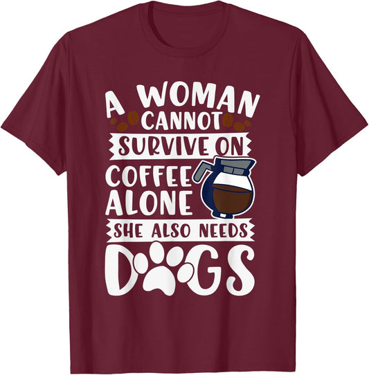 Woman Cannot Survive on Coffee Alone She Needs Dogs T-Shirt - T-Shirt | Maroon