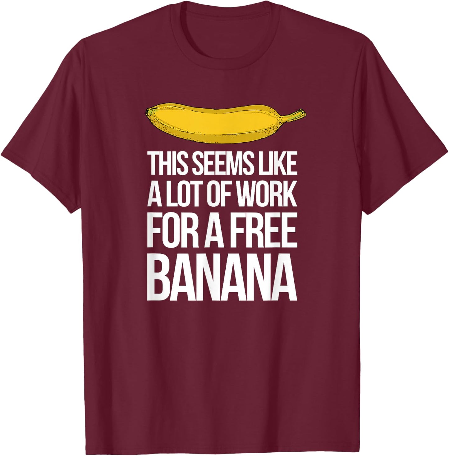 This Seems Like A Lot Of Work For A Free Banana T-Shirt - T-Shirt | Maroon