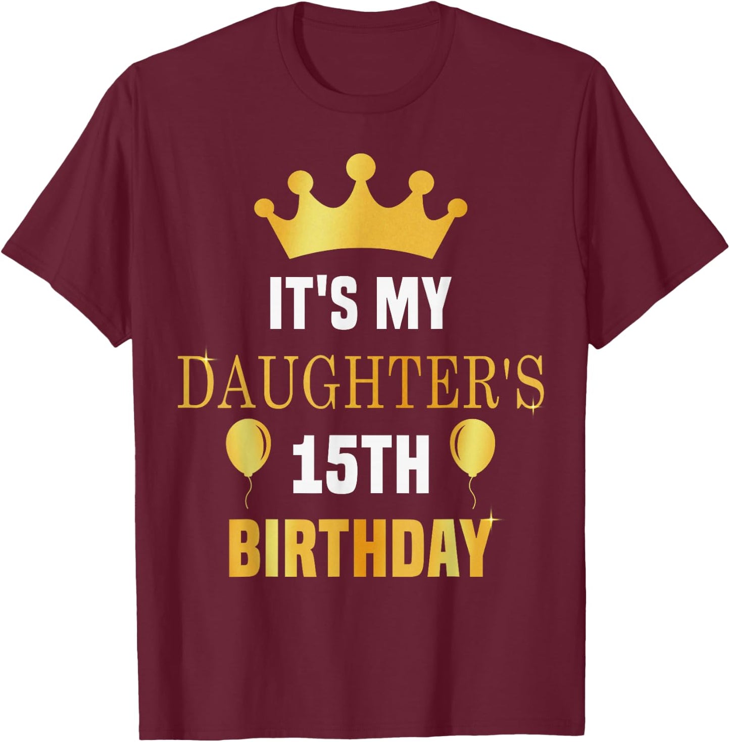 Its My Daughter's 15th Birthday 15 Years Old Golden Bday T-Shirt - T-Shirt | Maroon