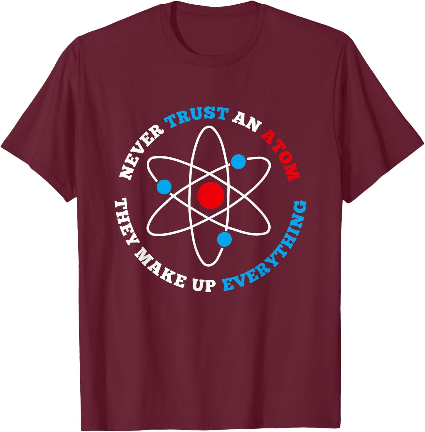 Never Trust An Atom For Geeks, Nerds, Science Lovers T-Shirt - T-Shirt | Maroon