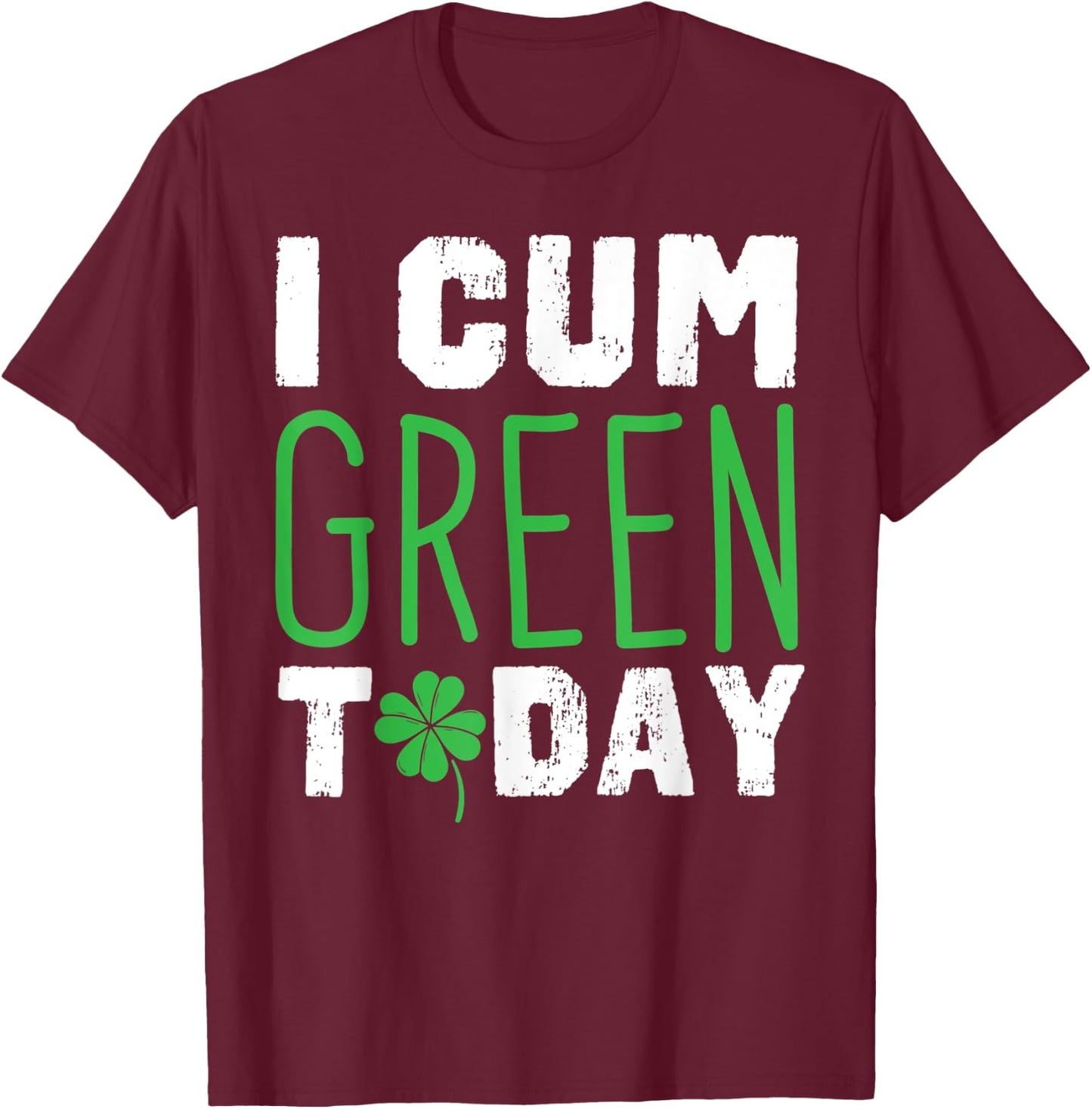 I cum Green Today I Great St. Paddy's Day Gift T-Shirt - T-Shirt | Maroon