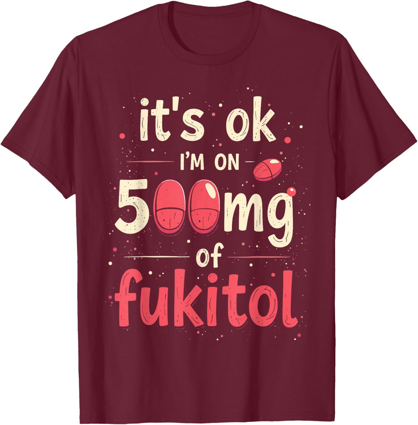 It's ok" I'm on 500mg of Fukitol T-Shirt - T-Shirt | Maroon