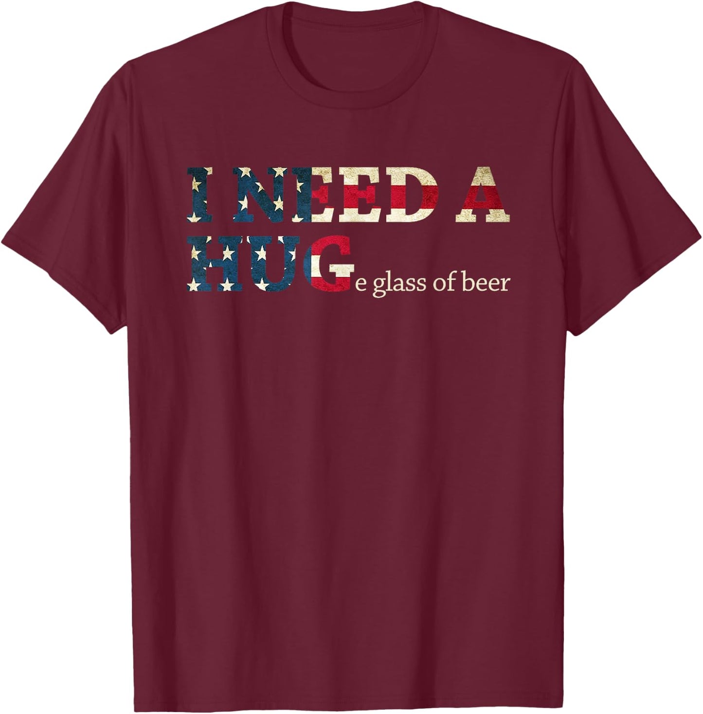 I Need A Huge Glass Of Beer Patriotic 4th Of July Shirt T-Shirt - T-Shirt | Maroon