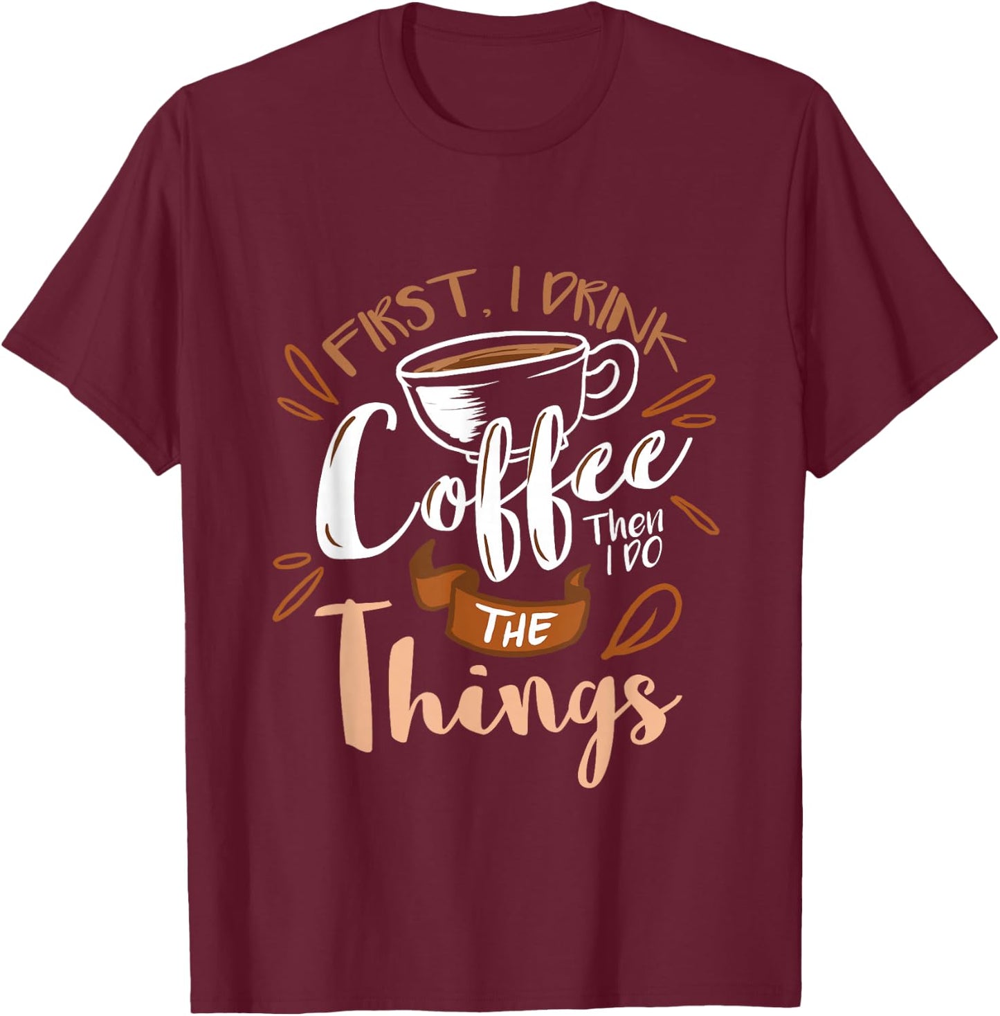 First I Drink The Coffee Then I Do The Things Barista T-Shirt - T-Shirt | Maroon