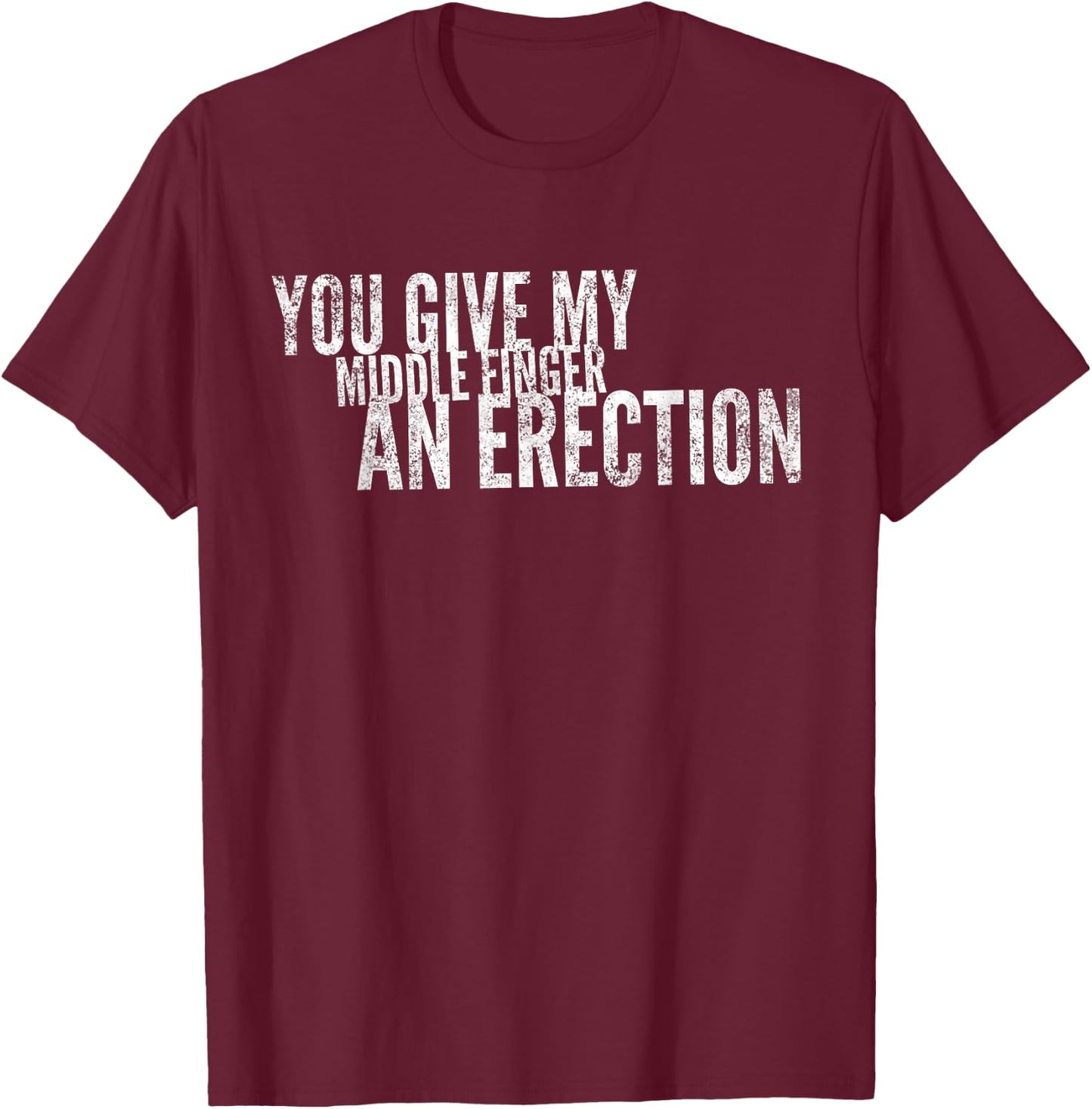 You Give My Middle Finger An Erection Angry Rage Funny Quote T-Shirt - T-Shirt | Maroon