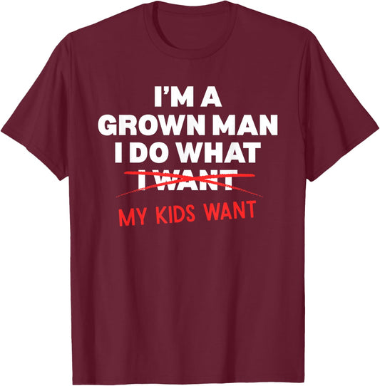 Funny Dad Father I'm A Grown Man I Do What My Kids Want T-Shirt - T-Shirt | Maroon