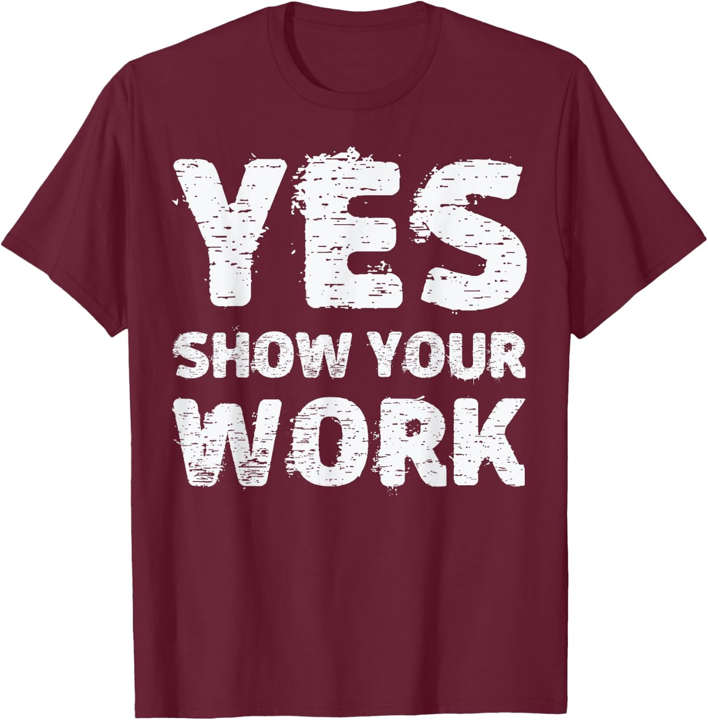 Yes Show Your Work Gteat Testing Math Teacher Gift T-Shirt - T-Shirt | Maroon