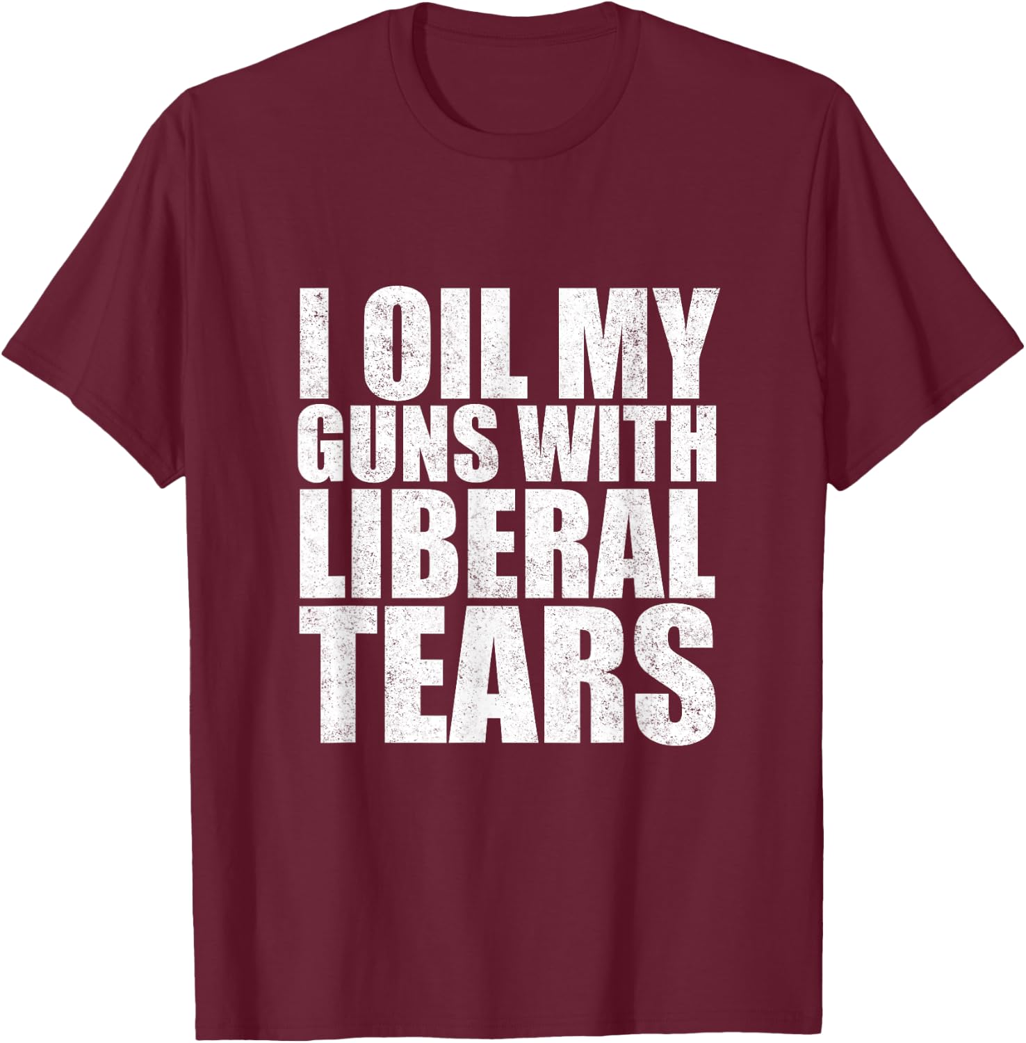 I Oil My Guns With Liberal Tears Shirt Anti Liberal Shirt T-Shirt - T-Shirt | Maroon