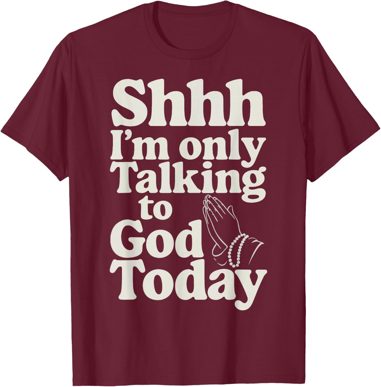 Shhh I'm Only Talking To God Today T-Shirt - T-Shirt | Maroon