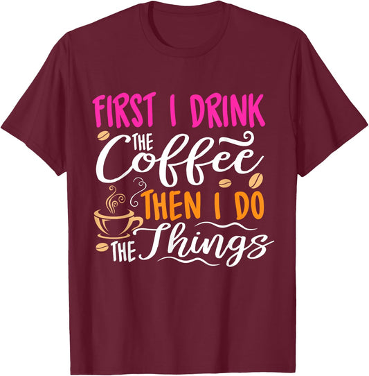 First I Drink the Coffee Then I Do the Things Funny T-Shirt - T-Shirt | Maroon