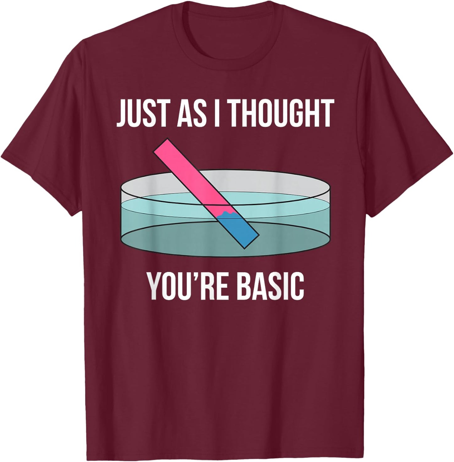 Just As I Thought You're Basic Funny PH Scale Science Pun T-Shirt - T-Shirt | Maroon