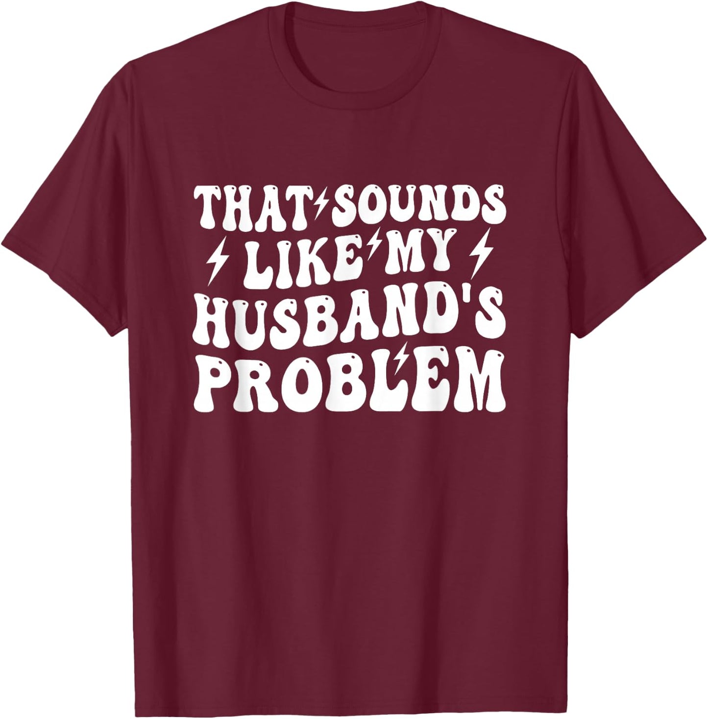 that Sounds Like My Husband's Problem Funny Wife Marriage T-Shirt - T-Shirt | Maroon