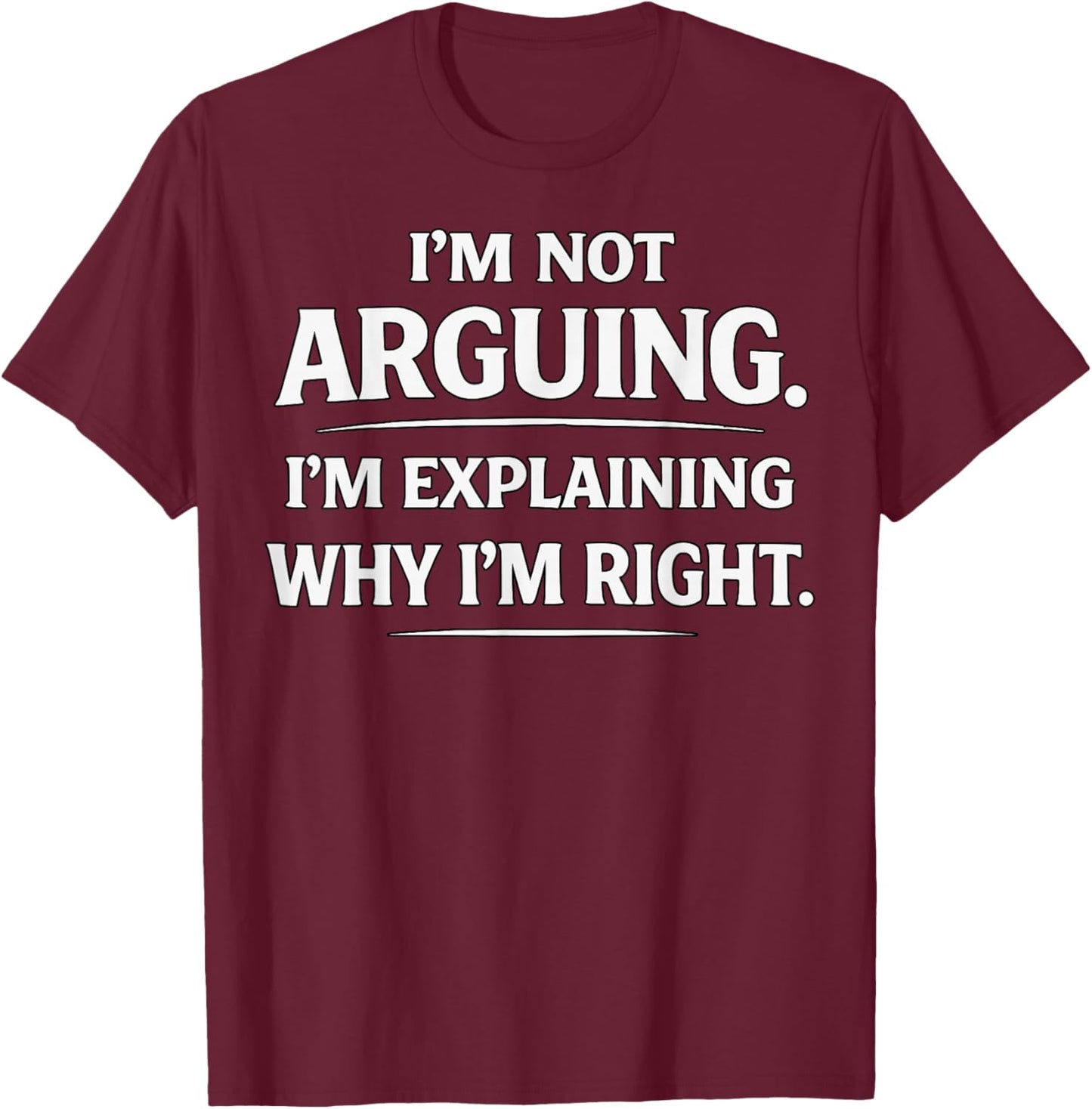 I'm not Arguing. I'm Explaining why I'm Right. T-Shirt - T-Shirt | Maroon