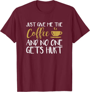 Just Give Me The Coffee And No One Gets Hurt T-Shirt - T-Shirt | Maroon