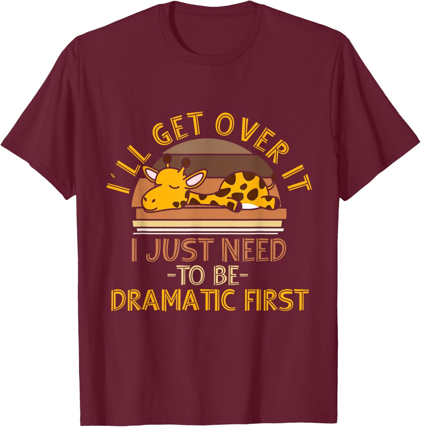 I'll Get Over It I Just Need To Be Dramatic First - Giraffe T-Shirt - T-Shirt | Maroon