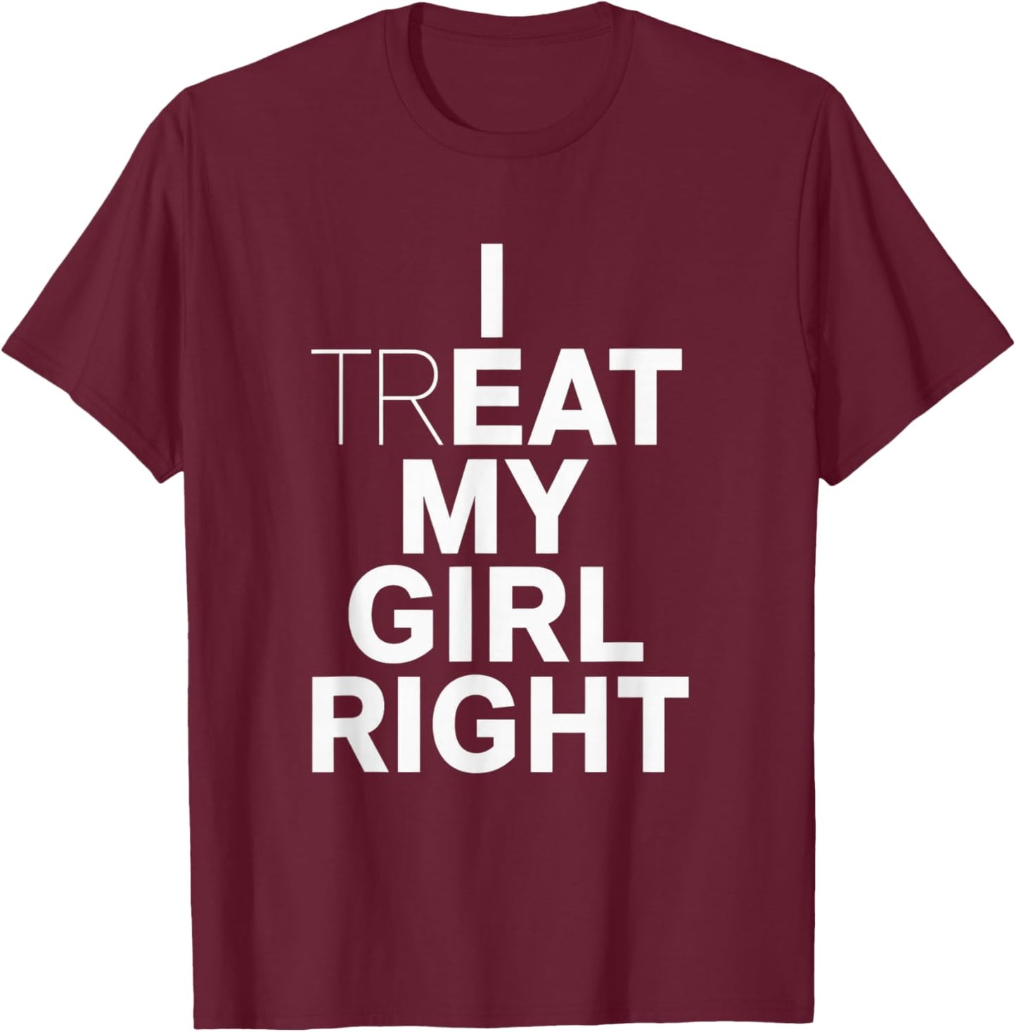 Funny Relationship I Treat My Girl Right T-Shirt - T-Shirt | Maroon
